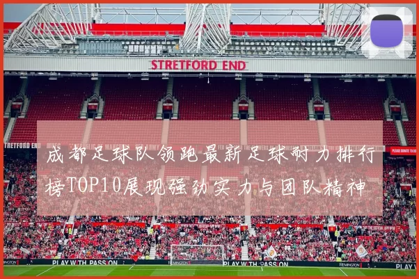 成都足球队领跑最新足球耐力排行榜TOP10展现强劲实力与团队精神