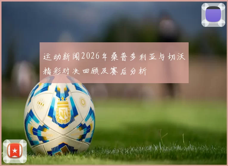 运动新闻2026年桑普多利亚与切沃精彩对决回顾及赛后分析